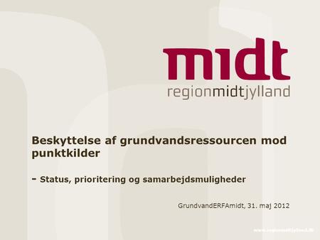Www.regionmidtjylland.dk Beskyttelse af grundvandsressourcen mod punktkilder - Status, prioritering og samarbejdsmuligheder GrundvandERFAmidt, 31. maj.