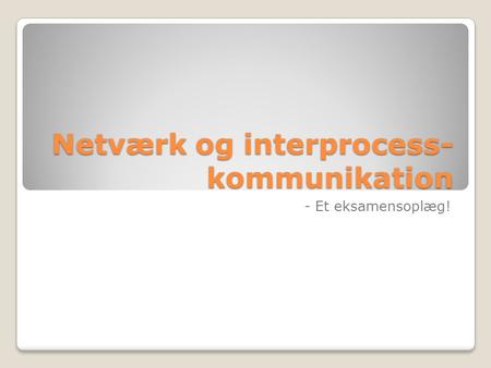 Netværk og interprocess- kommunikation - Et eksamensoplæg!