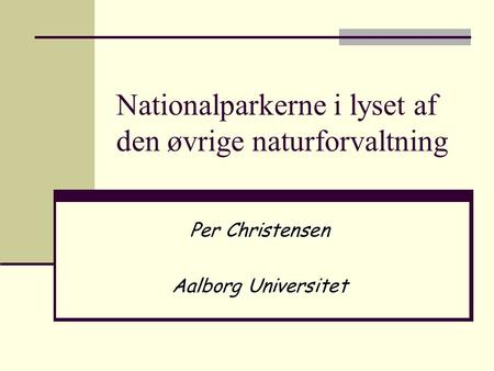 Nationalparkerne i lyset af den øvrige naturforvaltning Per Christensen Aalborg Universitet.