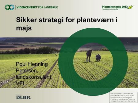 Poul Henning Petersen, landskonsulent, VFL Sikker strategi for planteværn i majs Den Europæiske Union ved Den Europæiske Fond for Udvikling af Landdistrikter.