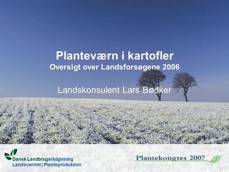 Planteværn i kartofler Oversigt over Landsforsøgene 2006 Landskonsulent Lars Bødker Dansk Landbrugsrådgivning Landscentret | Planteproduktion.