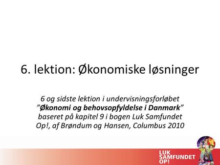6. lektion: Økonomiske løsninger 6 og sidste lektion i undervisningsforløbet ”Økonomi og behovsopfyldelse i Danmark” baseret på kapitel 9 i bogen Luk Samfundet.