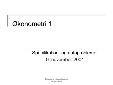 Økonometri 1: Specifikation og dataproblemer1 Økonometri 1 Specifikation, og dataproblemer 9. november 2004.