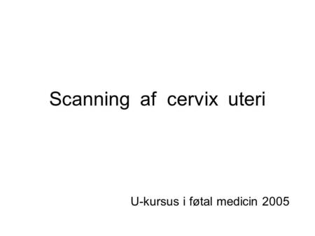 Scanning af cervix uteri U-kursus i føtal medicin 2005.