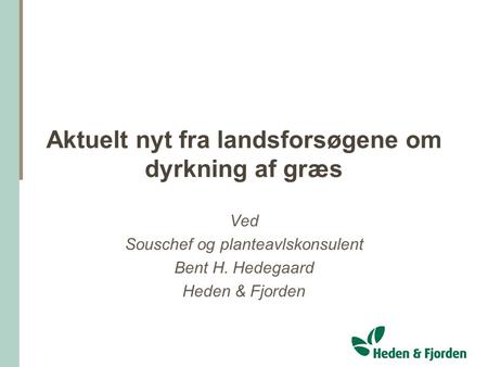 Aktuelt nyt fra landsforsøgene om dyrkning af græs Ved Souschef og planteavlskonsulent Bent H. Hedegaard Heden & Fjorden.