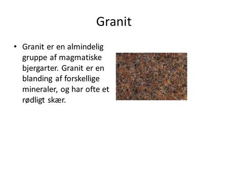 Granit Granit er en almindelig gruppe af magmatiske bjergarter. Granit er en blanding af forskellige mineraler, og har ofte et rødligt skær.