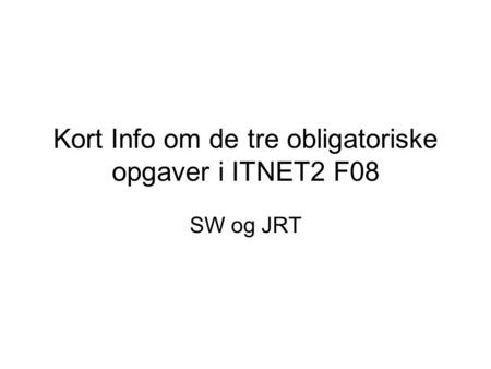Kort Info om de tre obligatoriske opgaver i ITNET2 F08 SW og JRT.