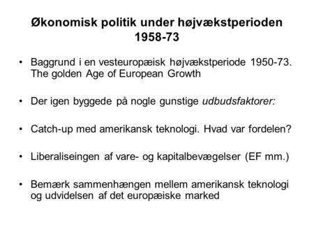 Økonomisk politik under højvækstperioden 1958-73 Baggrund i en vesteuropæisk højvækstperiode 1950-73. The golden Age of European Growth Der igen byggede.