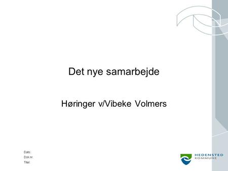Dato: Dok.nr. Titel: Det nye samarbejde Høringer v/Vibeke Volmers.