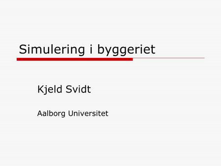 Simulering i byggeriet Kjeld Svidt Aalborg Universitet.