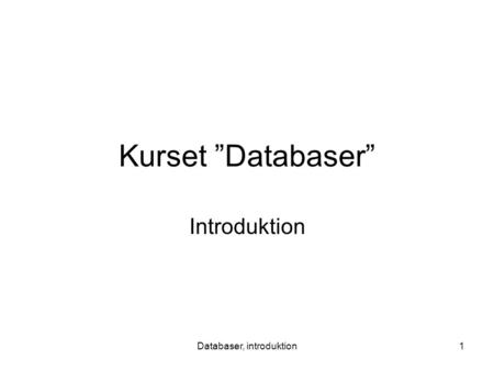 Databaser, introduktion1 Kurset ”Databaser” Introduktion.