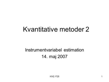 KM2: F251 Kvantitative metoder 2 Instrumentvariabel estimation 14. maj 2007.