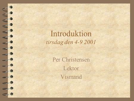Introduktion tirsdag den 4-9 2001 Per Christensen Lektor Vismand.