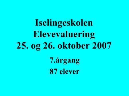 Iselingeskolen Elevevaluering 25. og 26. oktober 2007 7.årgang 87 elever.