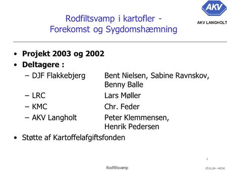 1 07.01.04 - HP/JK AKV LANGHOLT Rodfiltsvamp Rodfiltsvamp i kartofler - Forekomst og Sygdomshæmning Projekt 2003 og 2002 Deltagere : –DJF Flakkebjerg Bent.