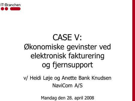 CASE V: Økonomiske gevinster ved elektronisk fakturering og fjernsupport v/ Heidi Løje og Anette Bank Knudsen NaviCom A/S Mandag den 28. april 2008.
