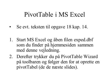 PivotTable i MS Excel Se evt. teksten til opgave 18 kap. 14. 1.Start MS Excel og åben filen exped.dbf som du finder på hjemmesiden sammen med denne vejledning.
