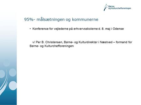 95%- målsætningen og kommunerne Konference for vejlederne på erhvervsskolerne d. 8. maj i Odense v/ Per B. Christensen, Børne- og Kulturdirektør i Næstved.