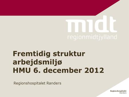 Regionshospitalet Randers Regionshospitalet Randers Fremtidig struktur arbejdsmiljø HMU 6. december 2012.