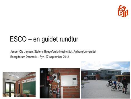 ESCO – en guidet rundtur Jesper Ole Jensen, Statens Byggeforskningsinstitut, Aalborg Universitet Energiforum Danmark – Fyn, 27.september 2012.