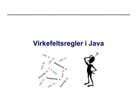Virkefeltsregler i Java int i; int j; int k; i = i+j; String t; Sequence s; int i; int j; Sequence s; String s; int i; int j;