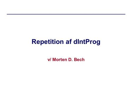 Repetition af dIntProg v/ Morten D. Bech. Tour de force Variabler Løkker Comparable ImErKo-reglen Eksamenssæt dIntProg, E13.