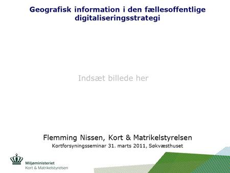 Indsæt billede her Geografisk information i den fællesoffentlige digitaliseringsstrategi Flemming Nissen, Kort & Matrikelstyrelsen Kortforsyningsseminar.