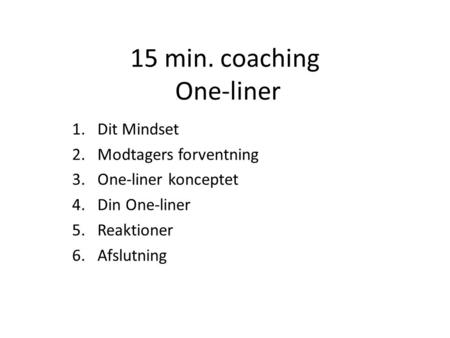 15 min. coaching One-liner 1.Dit Mindset 2.Modtagers forventning 3.One-liner konceptet 4.Din One-liner 5.Reaktioner 6.Afslutning.