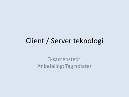 Client / Server teknologi Eksamensteori Anbefaling: Tag notater.