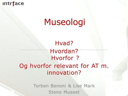 Hvad? Hvordan? Hvorfor ? Og hvorfor relevant for AT m. innovation? Torben Benoni & Lise Mark Steno Museet Kursus, Marts 2015.