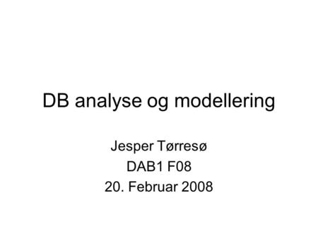 DB analyse og modellering Jesper Tørresø DAB1 F08 20. Februar 2008.