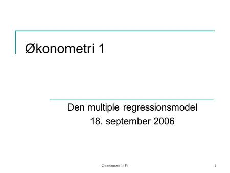Økonometri 1: F41 Økonometri 1 Den multiple regressionsmodel 18. september 2006.