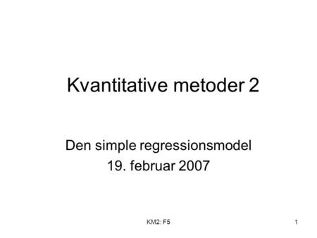 KM2: F51 Kvantitative metoder 2 Den simple regressionsmodel 19. februar 2007.