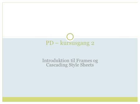 PD – kursusgang 2 Introduktion til Frames og Cascading Style Sheets.