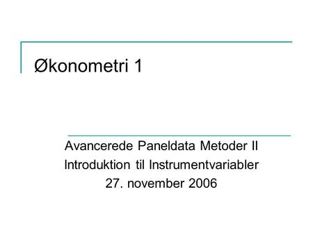 Økonometri 1 Avancerede Paneldata Metoder II Introduktion til Instrumentvariabler 27. november 2006.