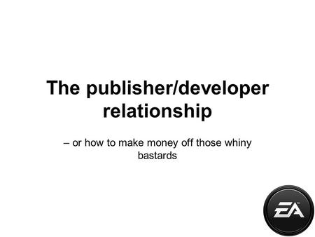 The publisher/developer relationship – or how to make money off those whiny bastards.