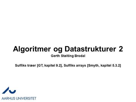 Algoritmer og Datastrukturer 2 Gerth Stølting Brodal Suffiks træer [GT, kapitel 9.2], Suffiks arrays [Smyth, kapitel 5.3.2]