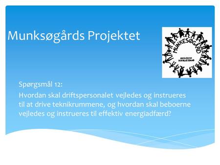 Munksøgårds Projektet Spørgsmål 12: Hvordan skal driftspersonalet vejledes og instrueres til at drive teknikrummene, og hvordan skal beboerne vejledes.