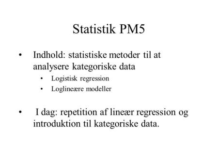 Statistik PM5 Indhold: statistiske metoder til at analysere kategoriske data Logistisk regression Loglineære modeller I dag: repetition af lineær regression.