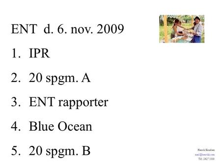 ENT d. 6. nov. 2009 1.IPR 2.20 spgm. A 3.ENT rapporter 4.Blue Ocean 5.20 spgm. B Henrik Knudsen Tlf.: 2627 3300.