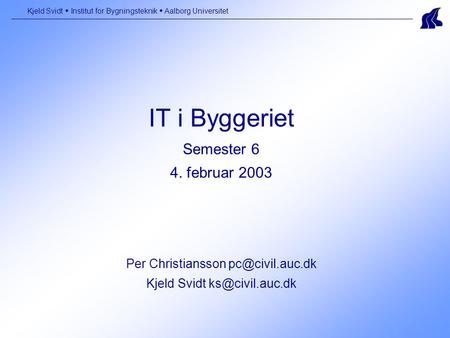 IT i Byggeriet Semester 6 4. februar 2003 Per Christiansson Kjeld Svidt Kjeld Svidt  Institut for Bygningsteknik  Aalborg.