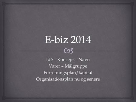 E-biz 2014 Idé – Koncept – Navn Varer – Målgruppe
