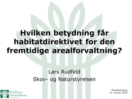 Hvilken betydning får habitatdirektivet for den fremtidige arealforvaltning? Lars Rudfeld Skov- og Naturstyrelsen Plantekongres 12. Januar 2005.
