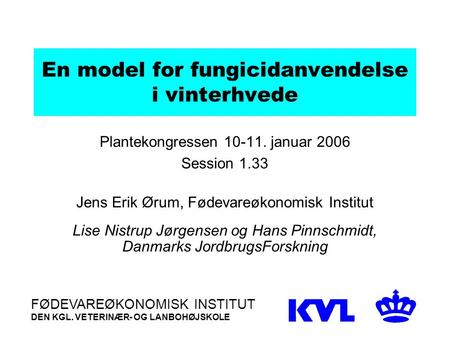 En model for fungicidanvendelse i vinterhvede Plantekongressen 10-11. januar 2006 Session 1.33 Jens Erik Ørum, Fødevareøkonomisk Institut Lise Nistrup.