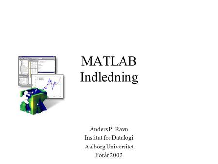 MATLAB Indledning Anders P. Ravn Institut for Datalogi Aalborg Universitet Forår 2002.