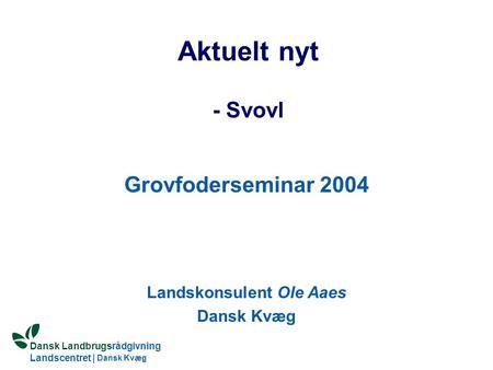 Dansk Landbrugsrådgivning Landscentret | Dansk Kvæg S:\SUNDFODE\OEA\PowerPoint\Grovfoderseminar 2004.ppt Aktuelt nyt - Svovl Grovfoderseminar 2004 Landskonsulent.