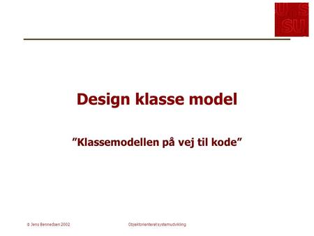  Jens Bennedsen 2002Objektorienteret systemudvikling Design klasse model ”Klassemodellen på vej til kode”