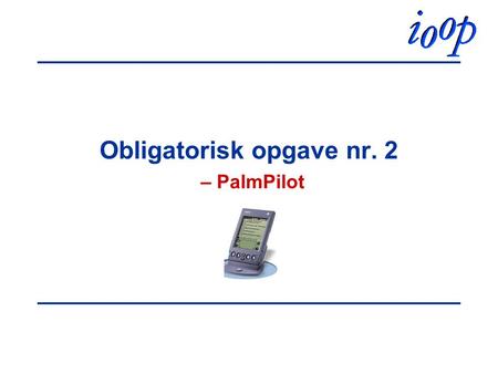 Obligatorisk opgave nr. 2 – PalmPilot. DAIMIIntroducerende objektorienteret programmeringpalmproject.2 PalmPilot En PalmPilot kan holde styr på –kalender.