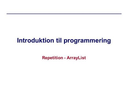 Introduktion til programmering Repetition - ArrayList.