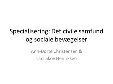 Specialisering: Det civile samfund og sociale bevægelser Ann-Dorte Christensen & Lars Skov Henriksen.